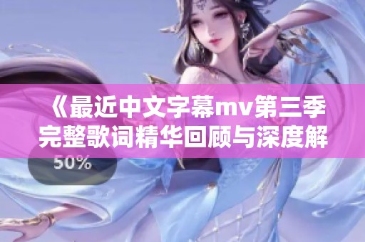 《最近中文字幕mv第三季完整歌词精华回顾与深度解析》