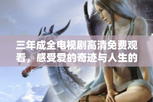 三年成全电视剧高清免费观看，感受爱的奇迹与人生的转折