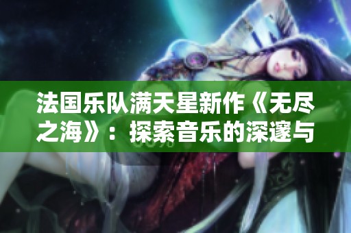 法国乐队满天星新作《无尽之海》：探索音乐的深邃与辽阔