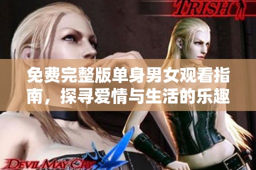免费完整版单身男女观看指南，探寻爱情与生活的乐趣