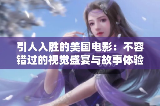 引人入胜的美国电影：不容错过的视觉盛宴与故事体验