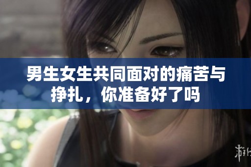男生女生共同面对的痛苦与挣扎，你准备好了吗