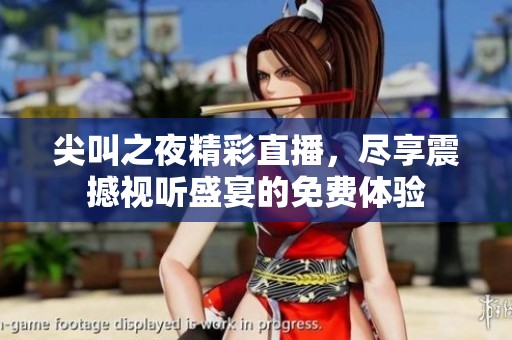 尖叫之夜精彩直播，尽享震撼视听盛宴的免费体验
