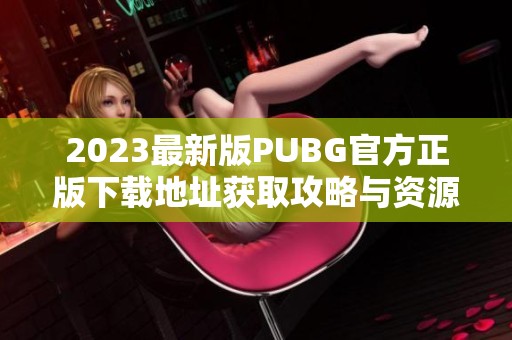 2023最新版PUBG官方正版下载地址获取攻略与资源分享