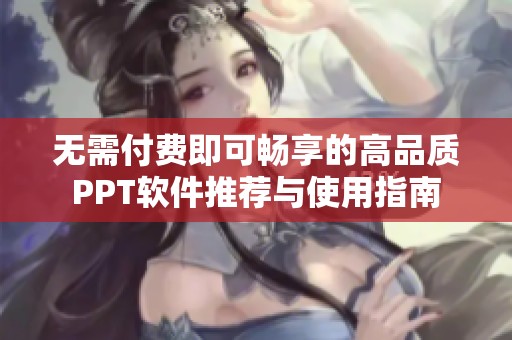 无需付费即可畅享的高品质PPT软件推荐与使用指南
