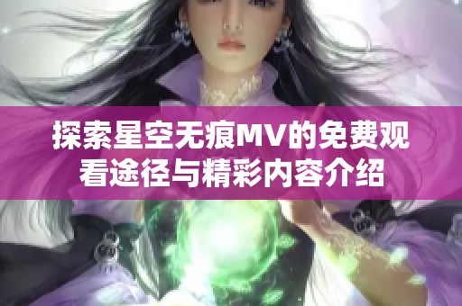 探索星空无痕MV的免费观看途径与精彩内容介绍