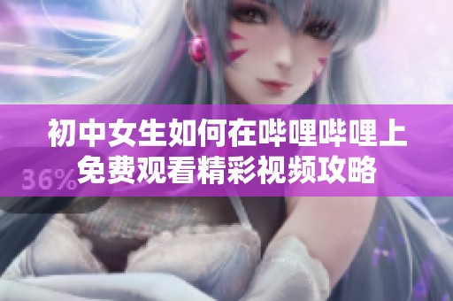 初中女生如何在哔哩哔哩上免费观看精彩视频攻略
