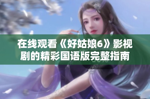 在线观看《好姑娘6》影视剧的精彩国语版完整指南