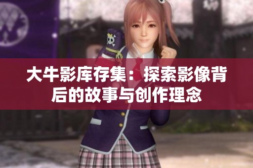 大牛影库存集：探索影像背后的故事与创作理念