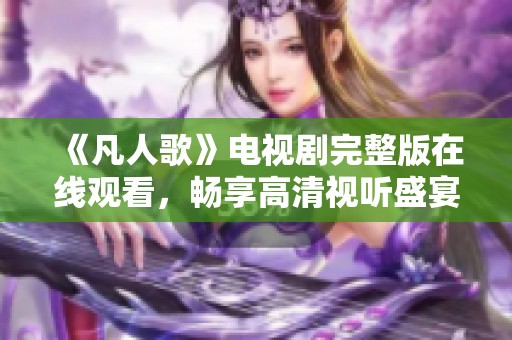 《凡人歌》电视剧完整版在线观看，畅享高清视听盛宴