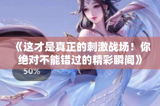 《这才是真正的刺激战场！你绝对不能错过的精彩瞬间》