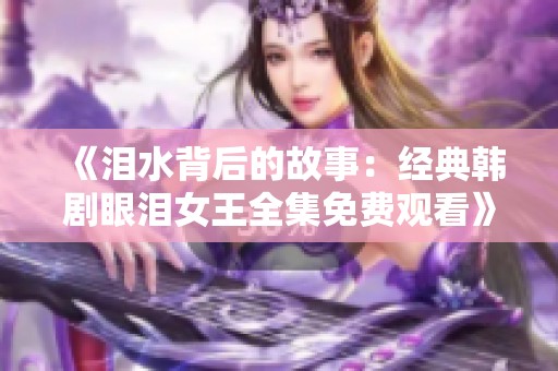 《泪水背后的故事：经典韩剧眼泪女王全集免费观看》