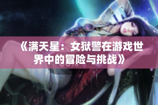 《满天星：女狱警在游戏世界中的冒险与挑战》