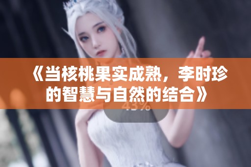 《当核桃果实成熟，李时珍的智慧与自然的结合》