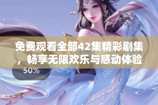 免费观看全部42集精彩剧集，畅享无限欢乐与感动体验
