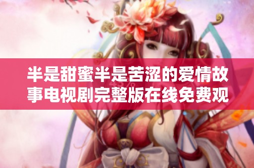 半是甜蜜半是苦涩的爱情故事电视剧完整版在线免费观看