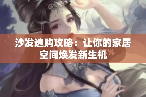 沙发选购攻略：让你的家居空间焕发新生机