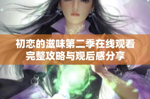 初恋的滋味第二季在线观看完整攻略与观后感分享