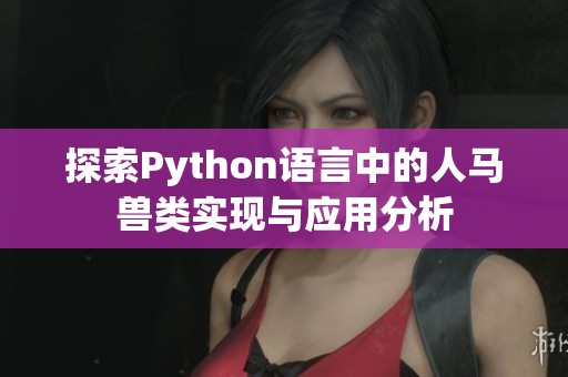 探索Python语言中的人马兽类实现与应用分析