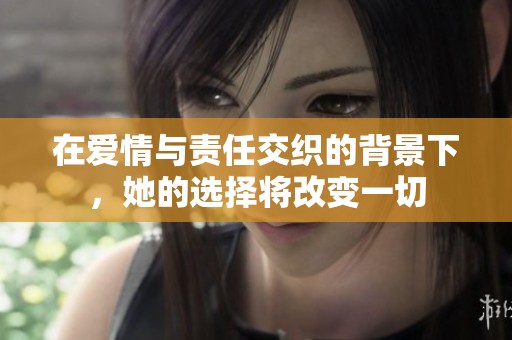 在爱情与责任交织的背景下，她的选择将改变一切