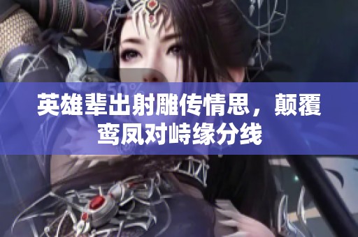 英雄辈出射雕传情思，颠覆鸾凤对峙缘分线