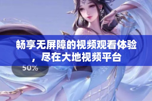 畅享无屏障的视频观看体验，尽在大地视频平台