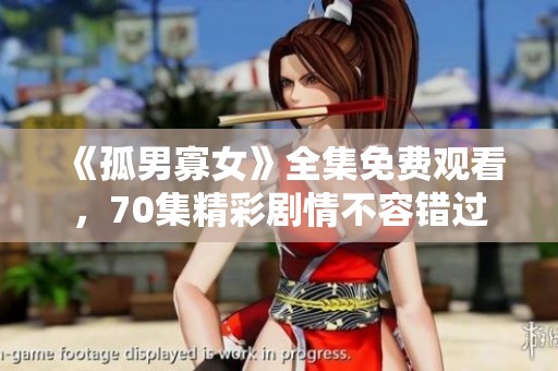 《孤男寡女》全集免费观看，70集精彩剧情不容错过