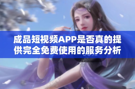 成品短视频APP是否真的提供完全免费使用的服务分析
