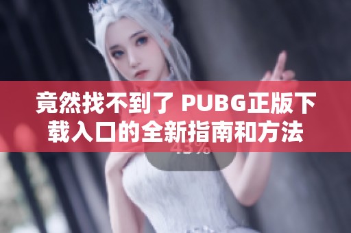 竟然找不到了 PUBG正版下载入口的全新指南和方法