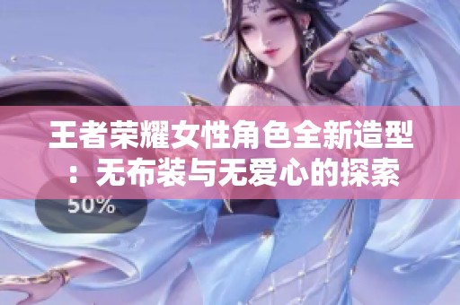 王者荣耀女性角色全新造型：无布装与无爱心的探索