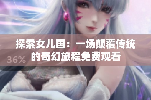 探索女儿国：一场颠覆传统的奇幻旅程免费观看