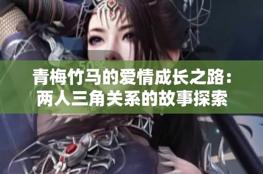 青梅竹马的爱情成长之路：两人三角关系的故事探索