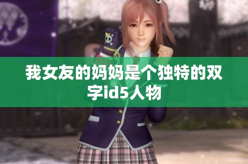 我女友的妈妈是个独特的双字id5人物