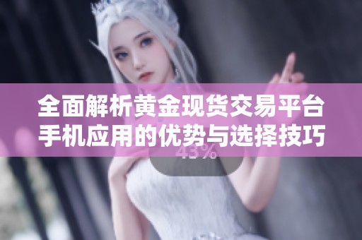 全面解析黄金现货交易平台手机应用的优势与选择技巧