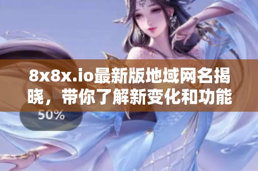 8x8x.io最新版地域网名揭晓，带你了解新变化和功能