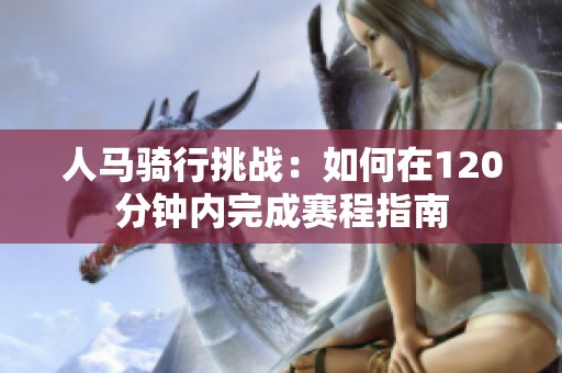 人马骑行挑战：如何在120分钟内完成赛程指南