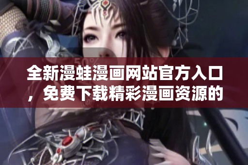 全新漫蛙漫画网站官方入口，免费下载精彩漫画资源的方法分享