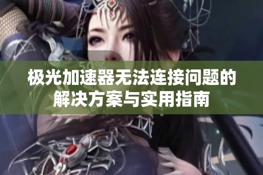 极光加速器无法连接问题的解决方案与实用指南