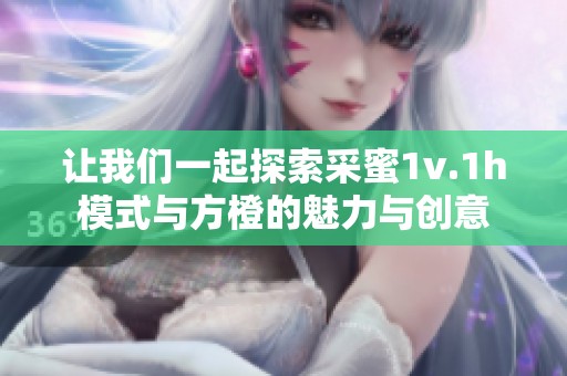 让我们一起探索采蜜1v.1h模式与方橙的魅力与创意
