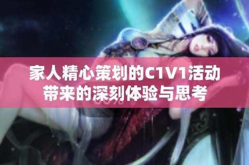 家人精心策划的C1V1活动带来的深刻体验与思考