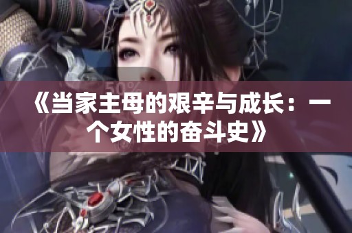 《当家主母的艰辛与成长：一个女性的奋斗史》