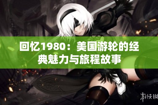 回忆1980：美国游轮的经典魅力与旅程故事