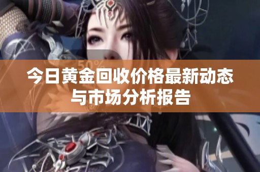 今日黄金回收价格最新动态与市场分析报告