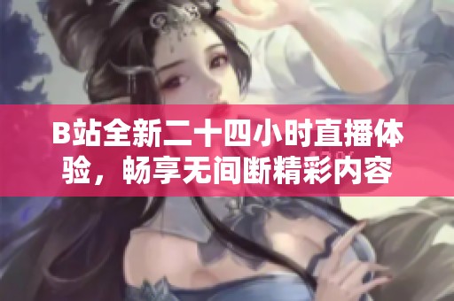 B站全新二十四小时直播体验，畅享无间断精彩内容
