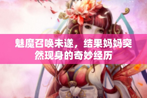 魅魔召唤未遂，结果妈妈突然现身的奇妙经历