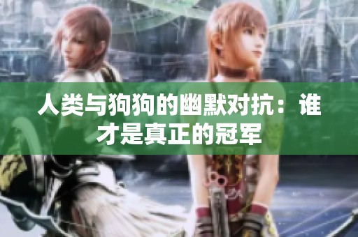 人类与狗狗的幽默对抗：谁才是真正的冠军