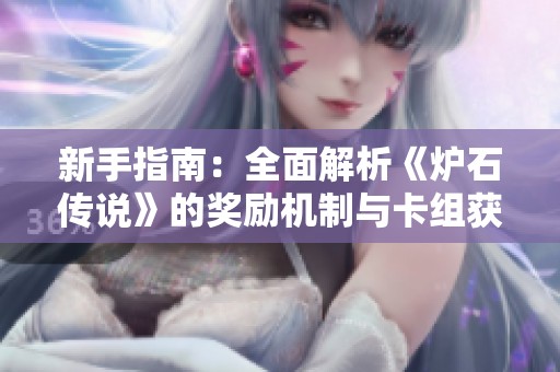 新手指南：全面解析《炉石传说》的奖励机制与卡组获取方法