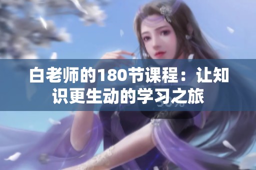 白老师的180节课程：让知识更生动的学习之旅
