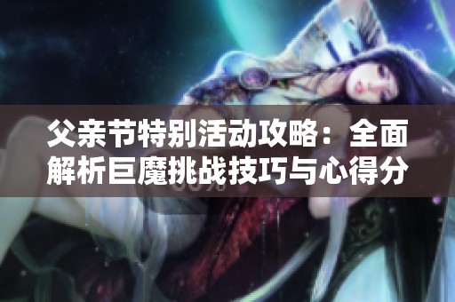 父亲节特别活动攻略：全面解析巨魔挑战技巧与心得分享