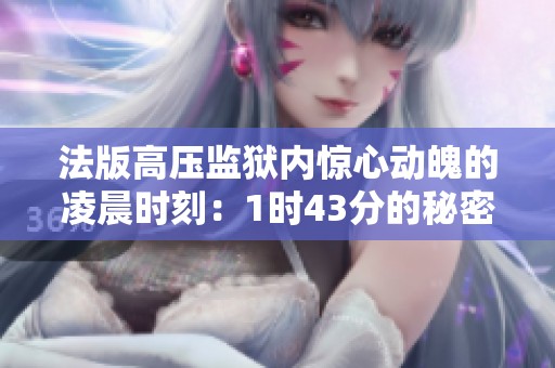 法版高压监狱内惊心动魄的凌晨时刻：1时43分的秘密揭秘